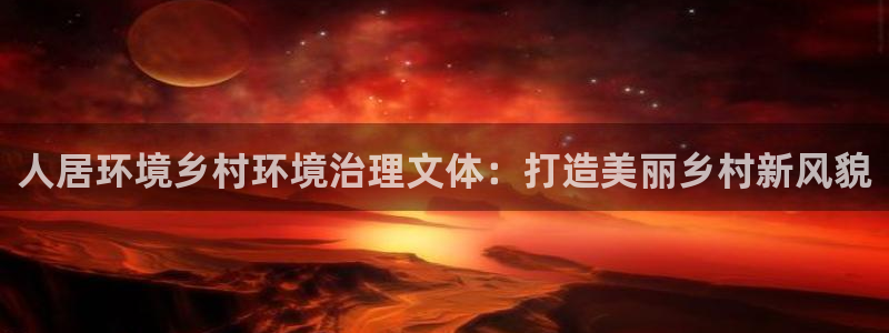凯发k8全球最大的娱乐平台：人居环境乡村环境治理文体：打造美丽乡村新风貌
