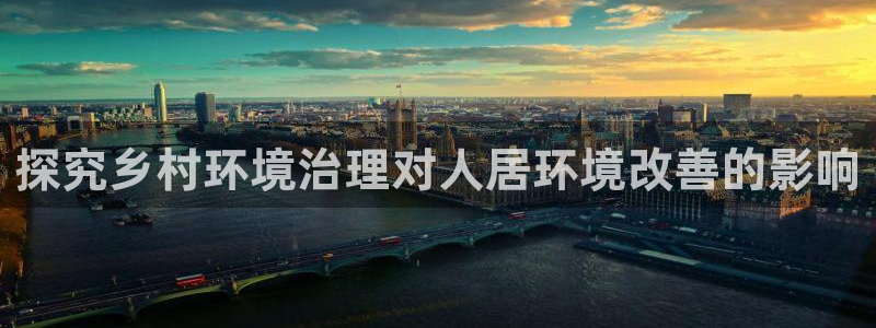 百家乐凯发k8：探究乡村环境治理对人居环境改善的影响