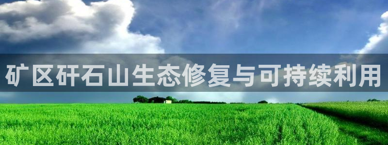 凯发唯一官方网站|矿区矸石山生态修复与可