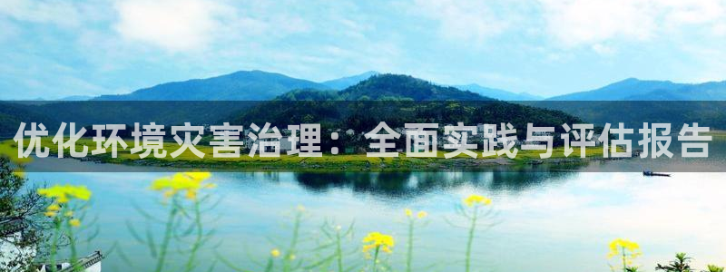 凯发官网入口首页|优化环境灾害治理：全面实践与评估报告