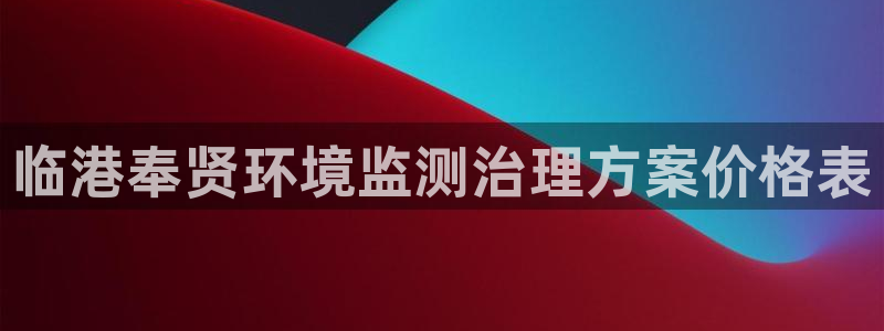 凯发国际官方网站|临港奉贤环境监测治理方案价格表