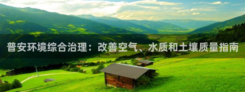 凯发k8国际首页登录|普安环境综合治理：改善空气、水质和土壤质量指南