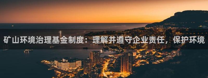 百家乐凯发k8|矿山环境治理基金制度：理解并遵守企业责任，保护环境