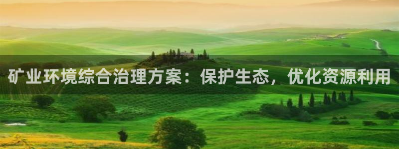 凯发k8一触即发|矿业环境综合治理方案：保护生态，优化资源利用