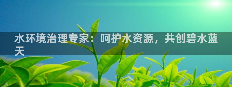 天生赢家K8|水环境治理专家：呵护水资源